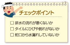 チェックポイント:
□ 排水の流れが悪くないか
□ タイルにひびや割れがないか
□ 蛇口から水漏れしていないか