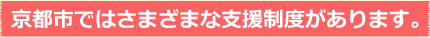 京都市ではさまざまな支援制度があります。